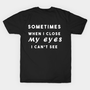 Sometimes when i close my eyes i can't see T-Shirt